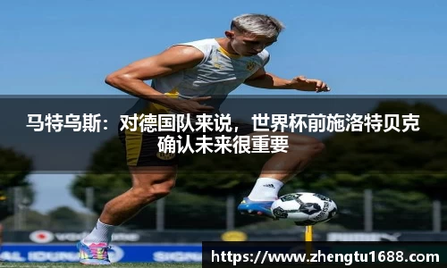 马特乌斯：对德国队来说，世界杯前施洛特贝克确认未来很重要