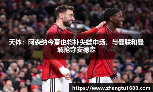 天体：阿森纳今夏也将补尖端中场，与曼联和曼城抢夺安德森